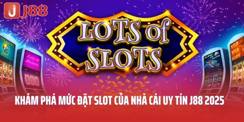 Khám Phá Mức Đặt Slot Của Nhà Cái Uy Tín J88 Năm 2025