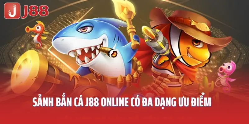 Các ưu điểm của sảnh bắn cá J88 trực tuyến