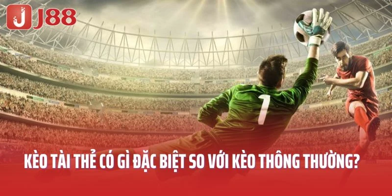 Kèo tài thẻ có gì đặc biệt so với kèo cược thông thường?