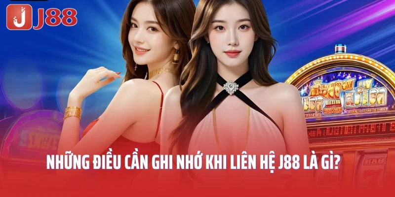 Những điều cần ghi nhớ khi liên hệ J88 là gì?