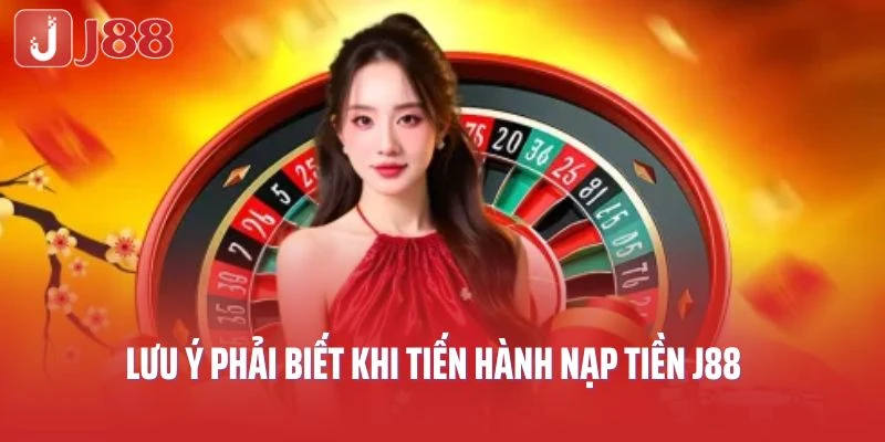 Lưu ý phải biết khi tiến hành nạp tiền J88