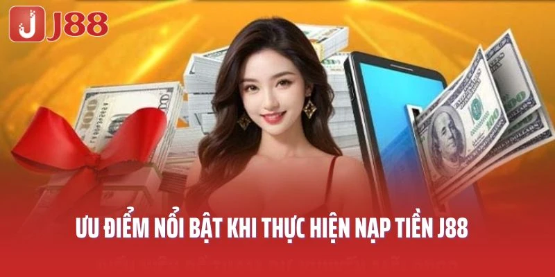 Ưu điểm nổi bật khi thực hiện nạp tiền J88