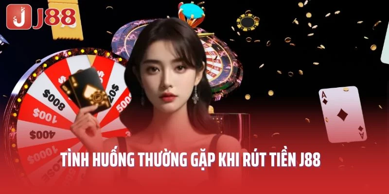 Tình huống thường gặp khi rút tiền J88