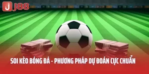 Soi Kèo Bóng Đá - Phương Pháp Dự Đoán Cực Chuẩn, Hốt Tiền J88