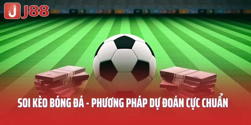 Soi Kèo Bóng Đá - Phương Pháp Dự Đoán Cực Chuẩn, Hốt Tiền J88