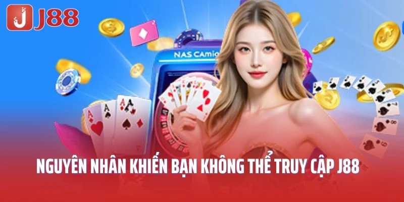 Nguyên nhân khiến bạn không thể truy cập J88